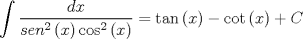 TEX: \[<br />\int {\frac{{dx}}{{sen^2 \left( x \right)\cos ^2 \left( x \right)}}}  = \tan \left( x \right) - \cot \left( x \right) + C<br />\]<br />