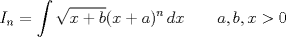 TEX: \[I_n=\int\sqrt{x+b}(x+a)^n\,dx\qquad a,b,x>0\]