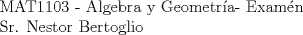 TEX: MAT1103 - Algebra y Geometr\'{i}a- Exam\'en<br /><br />Sr. Nestor Bertoglio