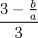 TEX: % MathType!MTEF!2!1!+-<br />% feaagaart1ev2aaatCvAUfeBSjuyZL2yd9gzLbvyNv2CaerbuLwBLn<br />% hiov2DGi1BTfMBaeXatLxBI9gBaerbd9wDYLwzYbItLDharqqtubsr<br />% 4rNCHbGeaGqiVu0Je9sqqrpepC0xbbL8F4rqqrFfpeea0xe9Lq-Jc9<br />% vqaqpepm0xbba9pwe9Q8fs0-yqaqpepae9pg0FirpepeKkFr0xfr-x<br />% fr-xb9adbaqaaeGaciGaaiaabeqaamaabaabaaGcbaWaaSaaaeaaca<br />% aIZaGaeyOeI0YaaSaaaeaacaWGIbaabaGaamyyaaaaaeaacaaIZaaa<br />% aaaa!3A41!<br />\[<br />\frac{{3 - \frac{b}<br />{a}}}<br />{3}<br />\]