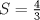 TEX: $S=\frac{4}{3}$