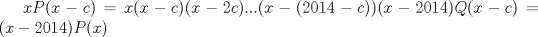 TEX: $xP(x-c)=x(x-c)(x-2c)...(x-(2014-c))(x-2014)Q(x-c)=(x-2014)P(x)$