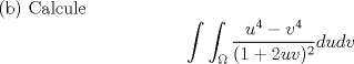 TEX: (b) Calcule $$\displaystyle\int\int_{\Omega}\dfrac{u^4-v^4}{(1+2uv)^2}dudv$$