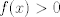 TEX: $f(x)>0 $