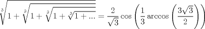 TEX: $$\sqrt[3]{1+\sqrt[3]{1+\sqrt[3]{1+\sqrt[3]{1+...}}}}=\frac{2}{\sqrt{3}}\cos \left( \frac{1}{3}\arccos \left( \frac{3\sqrt{3}}{2} \right) \right)$$