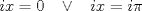 TEX: \[ix=0\;\;\;\vee \;\;\;ix=i\pi \]<br />