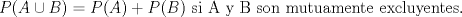 TEX: $P(A\cup B)= P(A)+P(B)$ si A y B son mutuamente excluyentes.