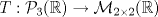 TEX: $T:\mathcal{P}_{3}(\mathbb{R})\to\mathcal{M}_{2\times 2}(\mathbb{R})$