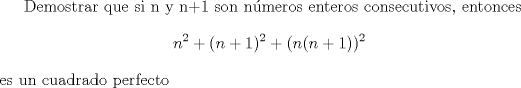 TEX: Demostrar que si n y n+1 son nmeros enteros consecutivos, entonces \[n^{2}+(n+1)^{2}+(n(n+1))^{2}\] es un cuadrado perfecto