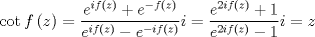 TEX: $$<br />\cot f\left( z \right) = \frac{{e^{if\left( z \right)}  + e^{ - f\left( z \right)} }}<br />{{e^{if\left( z \right)}  - e^{ - if\left( z \right)} }}i = \frac{{e^{2if\left( z \right)}  + 1}}<br />{{e^{2if\left( z \right)}  - 1}}i = z<br />$$