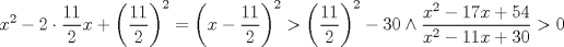 TEX: $$<br />x^2  - 2 \cdot \frac{{11}}<br />{2}x + \left( {\frac{{11}}<br />{2}} \right)^2  = \left( {x - \frac{{11}}<br />{2}} \right)^2  > \left( {\frac{{11}}<br />{2}} \right)^2  - 30 \wedge \frac{{x^2  - 17x + 54}}<br />{{x^2  - 11x + 30}} > 0<br />$$