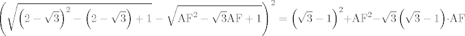 TEX: $$\left( \sqrt{\left( 2-\sqrt{3} \right)^{\text{2}}-\left( 2-\sqrt{3} \right)+1}-\sqrt{\text{AF}^{\text{2}}-\sqrt{3}\text{AF}+\text{1}} \right)^{\text{2}}=\left( \sqrt{3}-1 \right)^{2}+\text{AF}^{\text{2}}-\sqrt{3}\left( \sqrt{3}-1 \right)\cdot \text{AF}$$