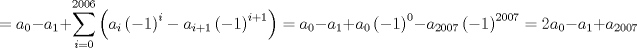 TEX: $$<br /> = a_0  - a_1  + \sum\limits_{i = 0}^{2006} {\left( {a_i \left( { - 1} \right)^i  - a_{i + 1} \left( { - 1} \right)^{i + 1} } \right)}  = a_0  - a_1  + a_0 \left( { - 1} \right)^0  - a_{2007} \left( { - 1} \right)^{2007}  = 2a_0  - a_1  + a_{2007} <br />$$