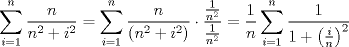 TEX: $$\sum\limits_{i=1}^{n}{\frac{n}{n^{2}+i^{2}}}=\sum\limits_{i=1}^{n}{\frac{n}{\left( n^{2}+i^{2} \right)}}\cdot \frac{\frac{1}{n^{2}}}{\frac{1}{n^{2}}}=\frac{1}{n}\sum\limits_{i=1}^{n}{\frac{1}{1+\left( \frac{i}{n} \right)^{2}}}$$