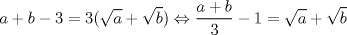 TEX: \[a +b-3=3(\sqrt{a}+\sqrt{b})\Leftrightarrow \frac{a+b}{3}-1=\sqrt{a}+\sqrt{b}\]<br />