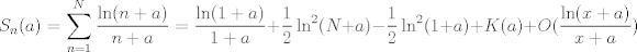 TEX: $$ S_n(a)= \sum_{n=1}^N \frac{\ln(n+a)}{n+a}=\frac{\ln(1+a)}{1+a}+\frac 12 \ln^2 (N+a)-\frac 12 \ln^2(1+a)+K(a)+O(\frac{\ln(x+a)}{x+a})$$