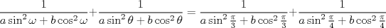 TEX: $$\frac{1}{a\sin^2\omega + b\cos^2\omega} + \frac{1}{a\sin^2\theta + b\cos^2\theta} =  \frac{1}{a\sin^2 \frac{\pi}{3} + b\cos^2 \frac{\pi}{3}} + \frac{1}{a\sin^2 \frac{\pi}{4} + b\cos^2 \frac{\pi}{4}}<br />$$