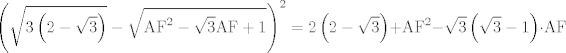 TEX: $$\left( \sqrt{3\left( 2-\sqrt{3} \right)}-\sqrt{\text{AF}^{\text{2}}-\sqrt{3}\text{AF}+\text{1}} \right)^{\text{2}}=2\left( 2-\sqrt{3} \right)+\text{AF}^{\text{2}}-\sqrt{3}\left( \sqrt{3}-1 \right)\cdot \text{AF}$$