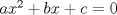 TEX: $ax^2 + bx + c = 0$