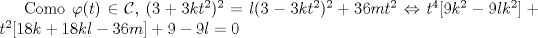 TEX: Como $\varphi(t)\in{\cal C}$, $(3+3kt^2)^2 = l(3-3kt^2)^2 + 36mt^2 \Leftrightarrow t^4[9k^2 - 9lk^2] + t^2[18k + 18kl - 36m] + 9-9l = 0$