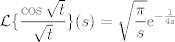 TEX: $ \mathcal{L} \displaystyle \{ \frac{\cos \sqrt{t}}{ \sqrt{t}} \}(s)  = \sqrt{\frac{\pi}{s}}\mathrm{e}^{-\frac{1}{4s}}$