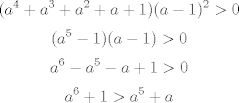 TEX: $$(a^4+a^3+a^2+a+1)(a-1)^2>0$$<br />$$(a^5-1)(a-1)>0$$<br />$$a^6-a^5-a+1>0$$<br />$$a^6+1>a^5+a$$