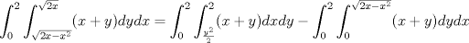 TEX: $\displaystyle \displaystyle \int_{0}^{2} \int_{\sqrt{2x-x^2}}^{\sqrt{2x}}(x+y)dydx= \int_{0}^{2} \int_{\frac{y^2}{2}}^{2}(x+y)dx dy-\int_{0}^{2} \int_{0}^{\sqrt{2x-x^2}}(x+y)dy dx$