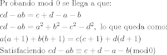 TEX: \[\begin{gathered}<br />  \Pr {\text{obando mod 0 se llega a que:}} \hfill \\<br />  cd - ab = c + d - a - b \hfill \\<br />  cd - ab = {a^2} + {b^2} - {c^2} - {d^2},{\text{ lo que queda como:}} \hfill \\<br />  a(a + 1) + b(b + 1) = c(c + 1) + d(d + 1) \hfill \\<br />  {\text{Satisfaciendo }}cd - ab \equiv c + d - a - b(\bmod 0) \hfill \\ <br />\end{gathered} \]