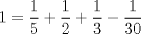 TEX: \( \displaystyle 1=\frac { 1 }{ 5 } +\frac { 1 }{ 2 } +\frac { 1 }{ 3 } -\frac { 1 }{ 30 } \)