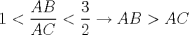 TEX: \[1<\frac{AB}{AC}<\frac{3}{2}\rightarrow AB>AC\]