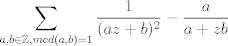 TEX: $$\sum_{ a,b \in \mathbb{Z}, mcd(a,b)=1}\frac{1}{(az+b)^2}-\frac{a}{a+zb}$$