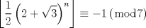 TEX: $$\left\lfloor {\frac{1}{2}\left( {2 + \sqrt 3 } \right)^n } \right\rfloor  \equiv  - 1\left( {\bmod 7} \right)$$