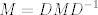 TEX: <br /><br />\begin{equation*}<br />M=DMD^{-1}<br />\end{equation*}<br />