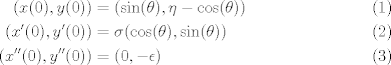 TEX: <br />\begin{align}<br />(x(0),y(0)) &= (\sin(\theta),\eta-\cos(\theta))\\<br />(x'(0),y'(0)) &= \sigma (\cos(\theta),\sin(\theta))\\<br />(x''(0),y''(0)) &=(0,-\epsilon)<br />\end{align}<br />