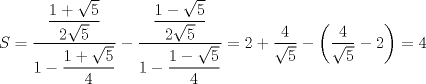 TEX: $S=\dfrac{\dfrac{1+\sqrt{5}}{2\sqrt{5}}}{1-\dfrac{1+\sqrt{5}}{4}}-\dfrac{\dfrac{1-\sqrt{5}}{2\sqrt{5}}}{1-\dfrac{1-\sqrt{5}}{4}}=2+\dfrac{4}{\sqrt{5}}-\left(\dfrac{4}{\sqrt{5}}-2\right)=4$