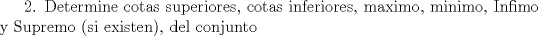 TEX: 2. Determine cotas superiores, cotas inferiores, maximo, minimo, Infimo y Supremo (si existen), del conjunto 