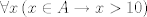 TEX: $\forall x\left(x\in A\rightarrow x>10\right)$