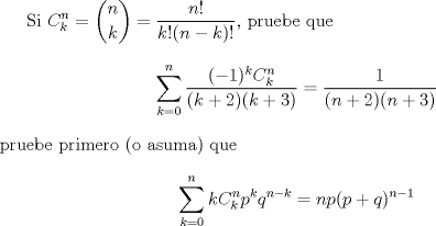 TEX: Si $\displaystyle C_k^n={n\choose k}=\frac{n!}{k!(n-k)!}$, pruebe que<br />$$\sum_{k=0}^n\frac{(-1)^kC_k^n}{(k+2)(k+3)}=\frac{1}{(n+2)(n+3)}$$<br />pruebe primero (o asuma) que<br />$$\sum_{k=0}^nkC_k^np^kq^{n-k}=np(p+q)^{n-1}$$