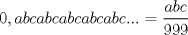 TEX: \[ 0,abcabcabcabcabc...=\frac{abc}{999} \]