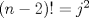 TEX: $(n-2)!=j^2$