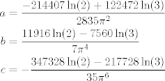 TEX: \begin{align*}<br />    a &=\frac{-214407\ln(2)+122472\ln(3)}{2835\pi^2}\\<br />    b &=\frac{11916\ln(2)-7560\ln(3)}{7\pi^4}\\<br />    c &=-\frac{347328\ln(2)-217728\ln(3)}{35\pi^6}<br />\end{align*}