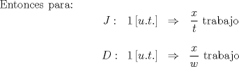 TEX: Entonces para: $$\begin{matrix}J: & 1\,[u.t.] &\Rightarrow & \dfrac{x}{t} \text{ trabajo}\\& & &\\D: & 1\,[u.t.] &\Rightarrow & \dfrac{x}{w} \text{ trabajo}\end{matrix}$$