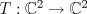 TEX: $T:\mathbb{C}^2\to\mathbb{C}^2$