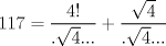 TEX: $$<br />117 = \frac{{4!}}<br />{{.\sqrt 4 ...}} + \frac{{\sqrt 4 }}<br />{{.\sqrt 4 ...}}<br />$$