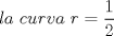 TEX: \[<br />la\ curva\ r  = \frac{1}{2}<br />\]<br />