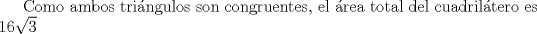 TEX: Como ambos tringulos son congruentes, el rea total del cuadriltero es $16\sqrt{3}$