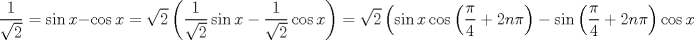 TEX: $$<br />\frac{1}<br />{{\sqrt 2 }} = \sin x - \cos x = \sqrt 2 \left( {\frac{1}<br />{{\sqrt 2 }}\sin x - \frac{1}<br />{{\sqrt 2 }}\cos x} \right) = \sqrt 2 \left( {\sin x\cos \left( {\frac{\pi }<br />{4} + 2n\pi } \right) - \sin \left( {\frac{\pi }<br />{4} + 2n\pi } \right)\cos x} \right)<br />$$