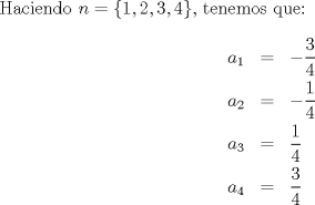 TEX: Haciendo $n=\{1,2,3,4\}$, tenemos que: \begin{eqnarray*}a_1 &=& -\dfrac{3}{4} \\ a_2 &=& -\dfrac{1}{4} \\ a_3 &=& \dfrac{1}{4} \\ a_4 &=& \dfrac{3}{4} \end{eqnarray*}<br />