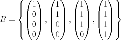 TEX: \[B=\left\{\begin{pmatrix}<br />1\\<br />0\\<br />0\\<br />0<br />\end{pmatrix},\begin{pmatrix}<br />1\\<br />1\\<br />0\\<br />0<br />\end{pmatrix}, \begin{pmatrix}<br />1\\<br />1\\<br />1\\<br />0<br />\end{pmatrix}, \begin{pmatrix}<br />1\\<br />1\\<br />1\\<br />1<br />\end{pmatrix}\right\}\]