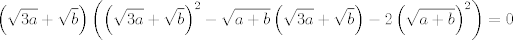 TEX: $$\left( \sqrt{3a}+\sqrt{b} \right)\left( \left( \sqrt{3a}+\sqrt{b} \right)^{2}-\sqrt{a+b}\left( \sqrt{3a}+\sqrt{b} \right)-2\left( \sqrt{a+b} \right)^{2} \right)=0$$